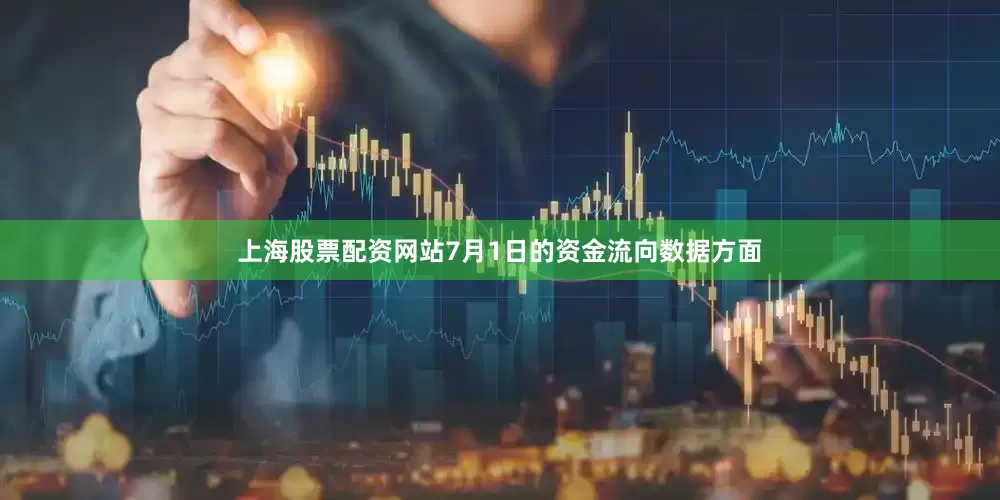 上海股票配资网站7月1日的资金流向数据方面