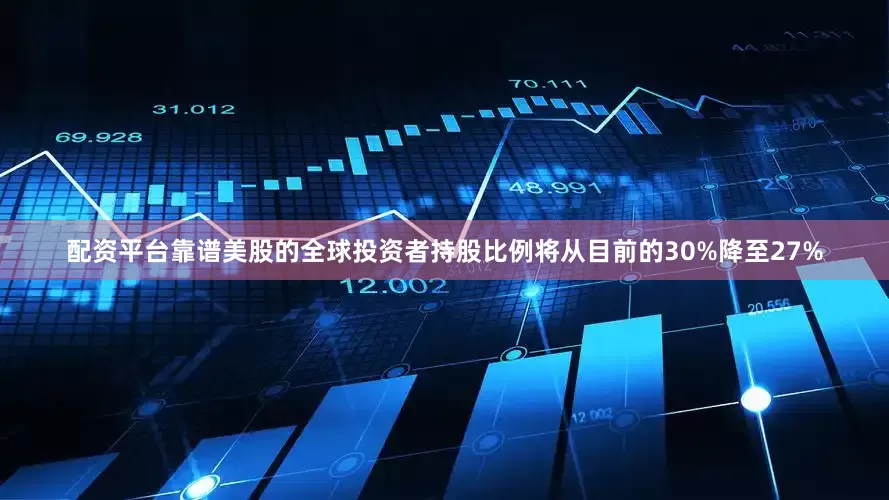 配资平台靠谱美股的全球投资者持股比例将从目前的30%降至27%