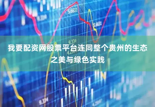 我要配资网股票平台连同整个贵州的生态之美与绿色实践