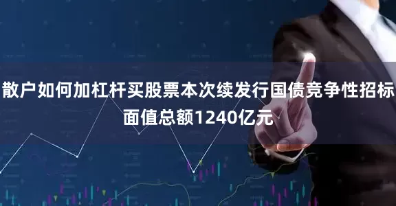 散户如何加杠杆买股票本次续发行国债竞争性招标面值总额1240亿元