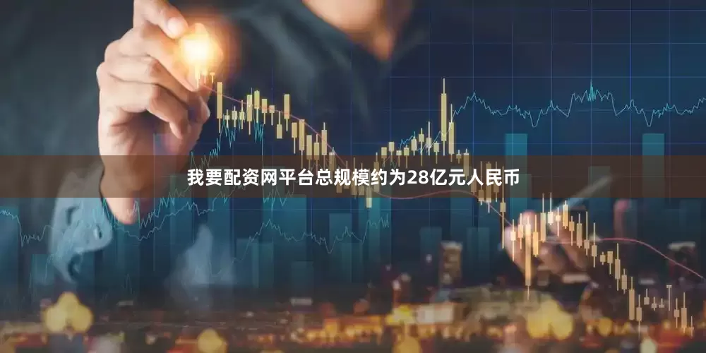 我要配资网平台总规模约为28亿元人民币