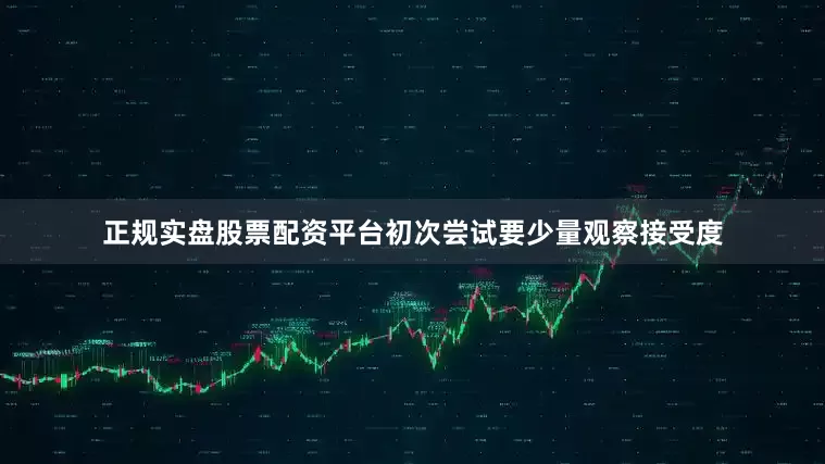 正规实盘股票配资平台初次尝试要少量观察接受度