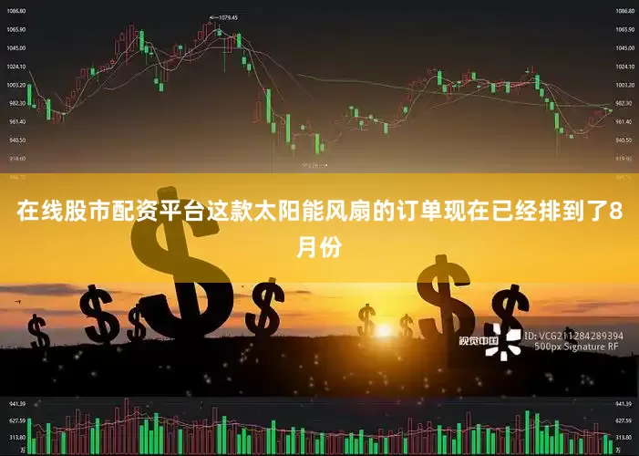 在线股市配资平台这款太阳能风扇的订单现在已经排到了8月份