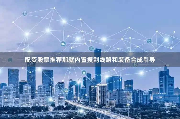 配资股票推荐那就内置搜刮线路和装备合成引导