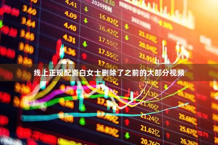 线上正规配资白女士删除了之前的大部分视频