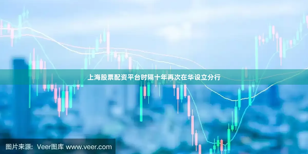 上海股票配资平台时隔十年再次在华设立分行