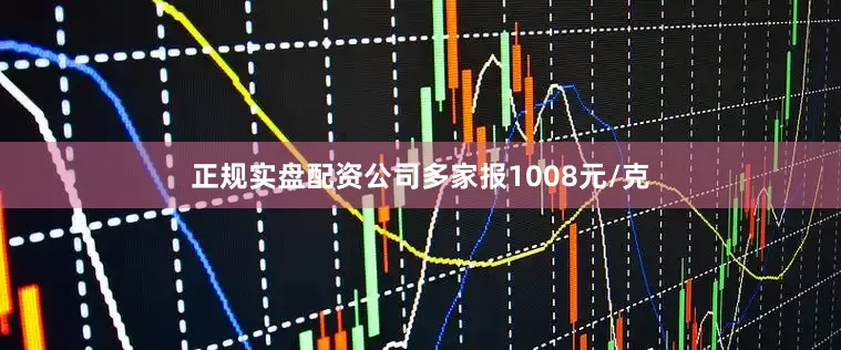 正规实盘配资公司多家报1008元/克