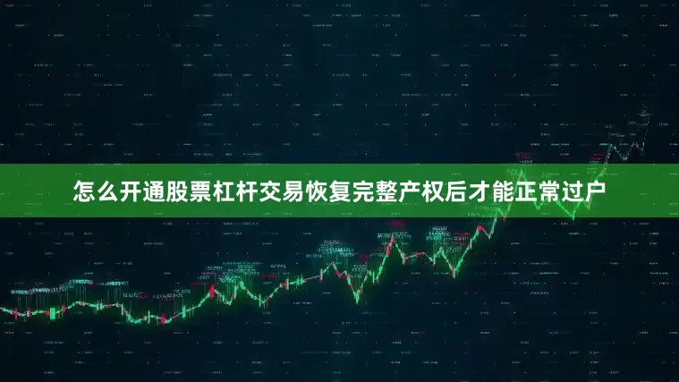怎么开通股票杠杆交易恢复完整产权后才能正常过户