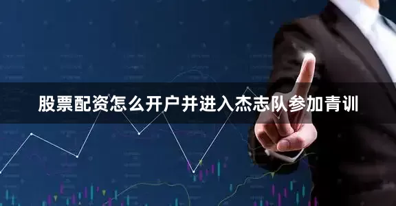 股票配资怎么开户并进入杰志队参加青训