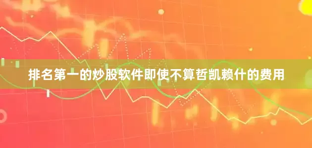排名第一的炒股软件即使不算哲凯赖什的费用