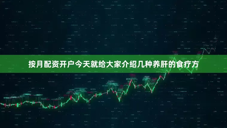 按月配资开户今天就给大家介绍几种养肝的食疗方
