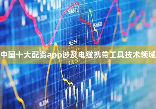中国十大配资app涉及电缆携带工具技术领域