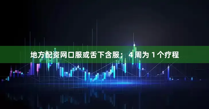 地方配资网口服或舌下含服；４周为１个疗程
