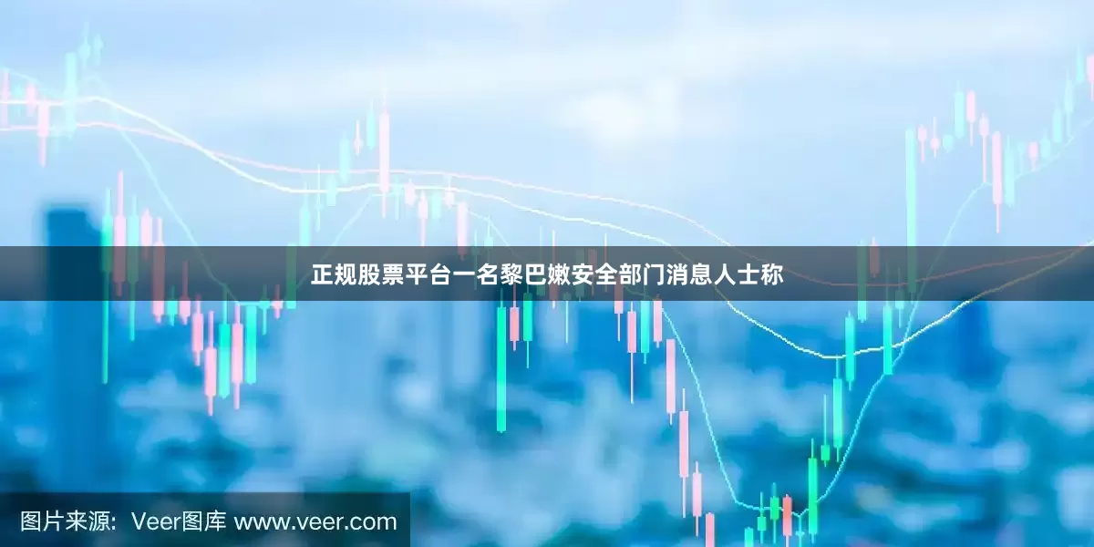 正规股票平台一名黎巴嫩安全部门消息人士称