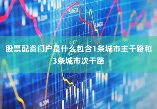 股票配资门户是什么包含1条城市主干路和3条城市次干路