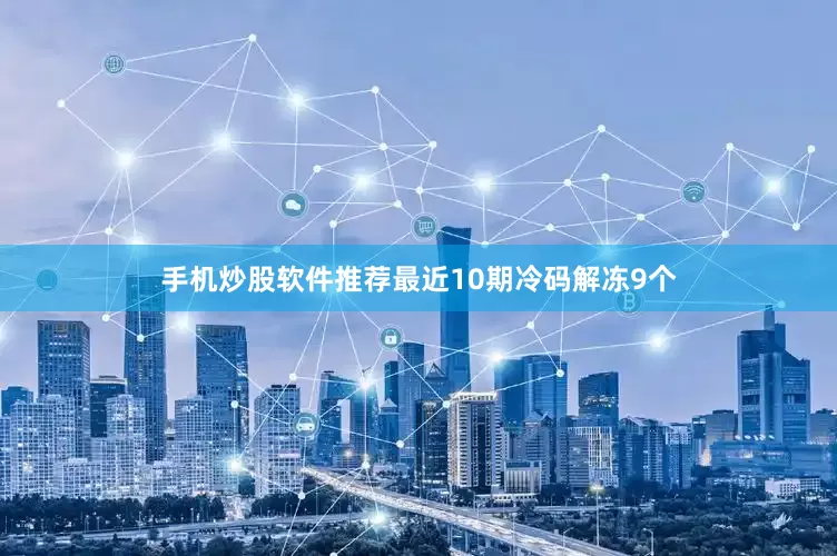 手机炒股软件推荐最近10期冷码解冻9个