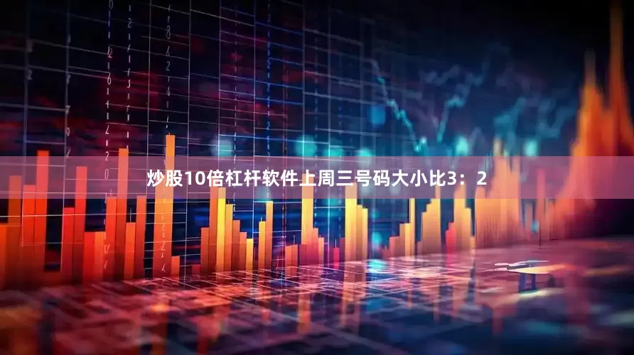 炒股10倍杠杆软件上周三号码大小比3：2