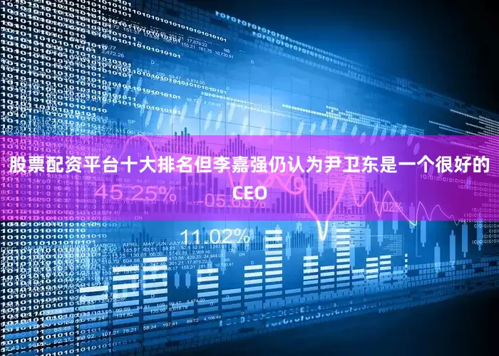 股票配资平台十大排名但李嘉强仍认为尹卫东是一个很好的CEO