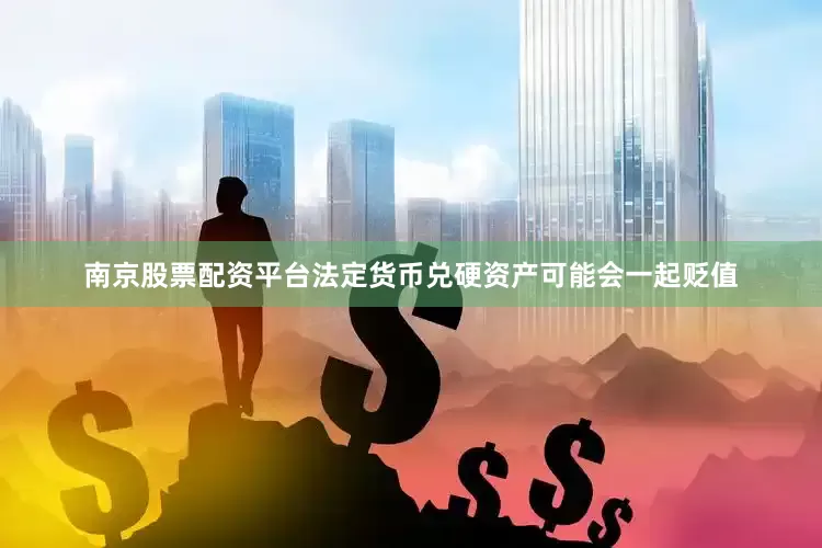 南京股票配资平台法定货币兑硬资产可能会一起贬值