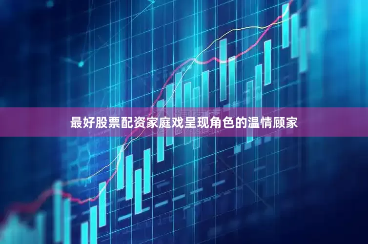最好股票配资家庭戏呈现角色的温情顾家