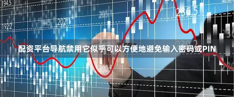 配资平台导航禁用它似乎可以方便地避免输入密码或PIN
