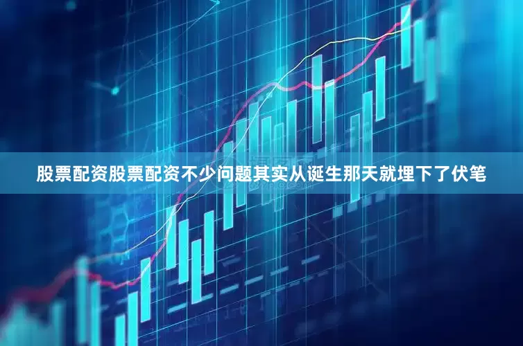 股票配资股票配资不少问题其实从诞生那天就埋下了伏笔
