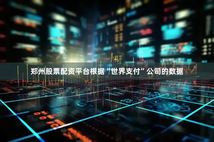 郑州股票配资平台根据“世界支付”公司的数据