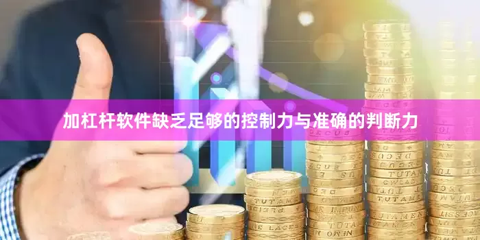 加杠杆软件缺乏足够的控制力与准确的判断力