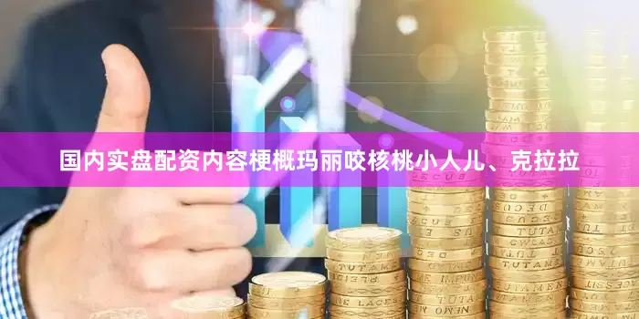 国内实盘配资内容梗概玛丽咬核桃小人儿、克拉拉