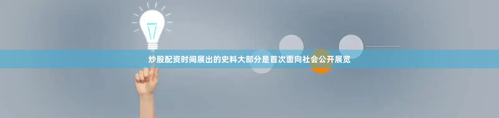 炒股配资时间展出的史料大部分是首次面向社会公开展览