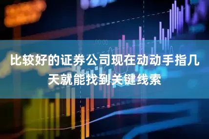 比较好的证券公司现在动动手指几天就能找到关键线索