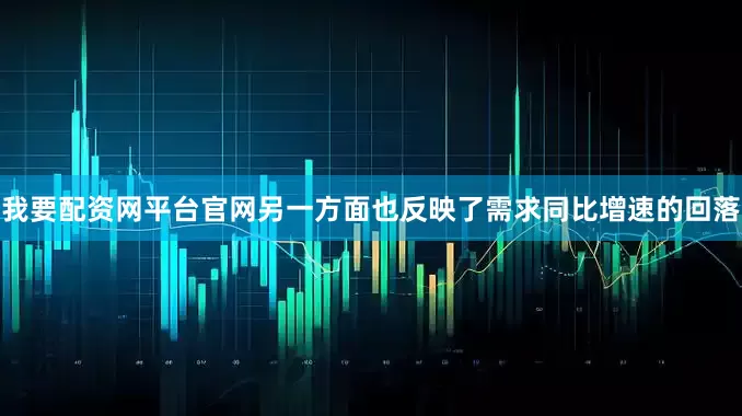 我要配资网平台官网另一方面也反映了需求同比增速的回落