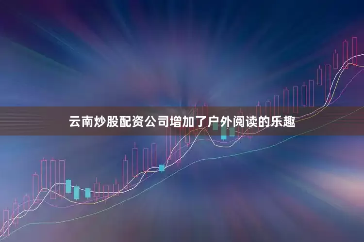 云南炒股配资公司增加了户外阅读的乐趣