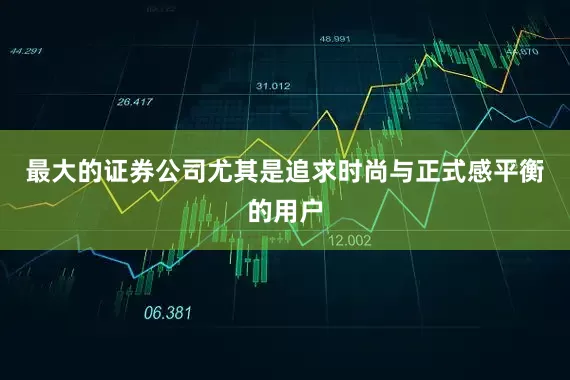 最大的证券公司尤其是追求时尚与正式感平衡的用户