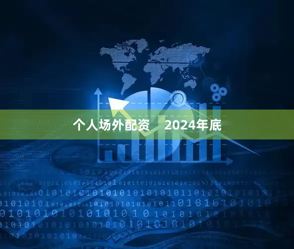 个人场外配资    2024年底
