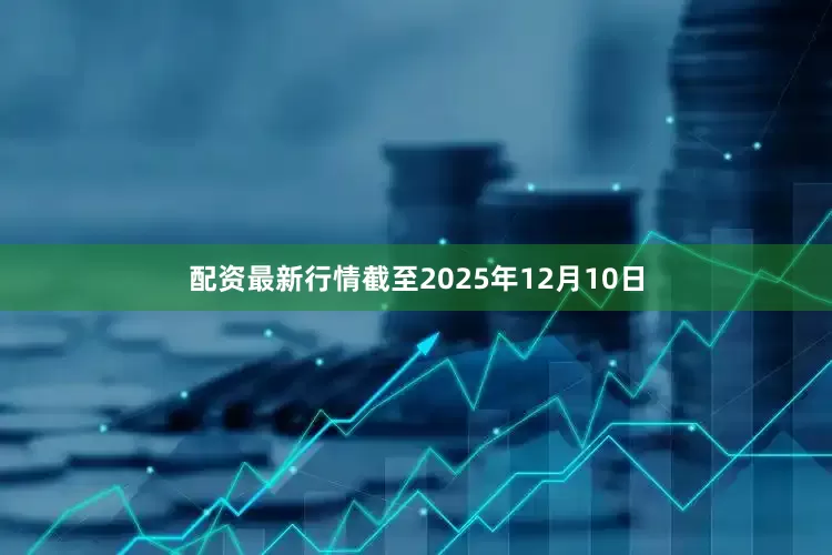 配资最新行情截至2025年12月10日