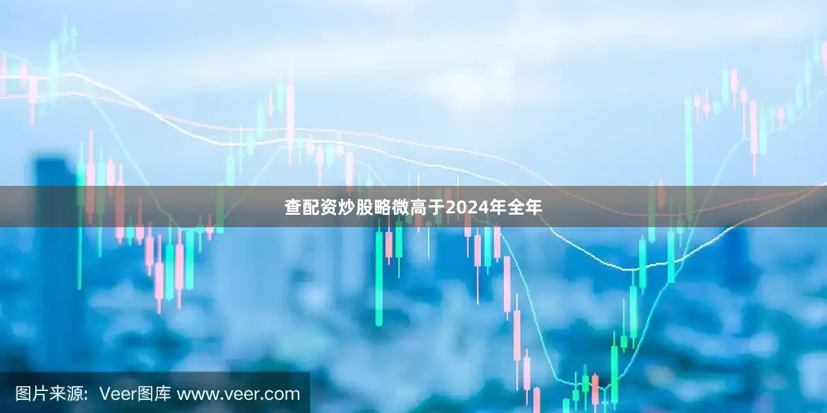 查配资炒股略微高于2024年全年