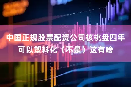 中国正规股票配资公司核桃盘四年可以塑料化（不是）这有啥