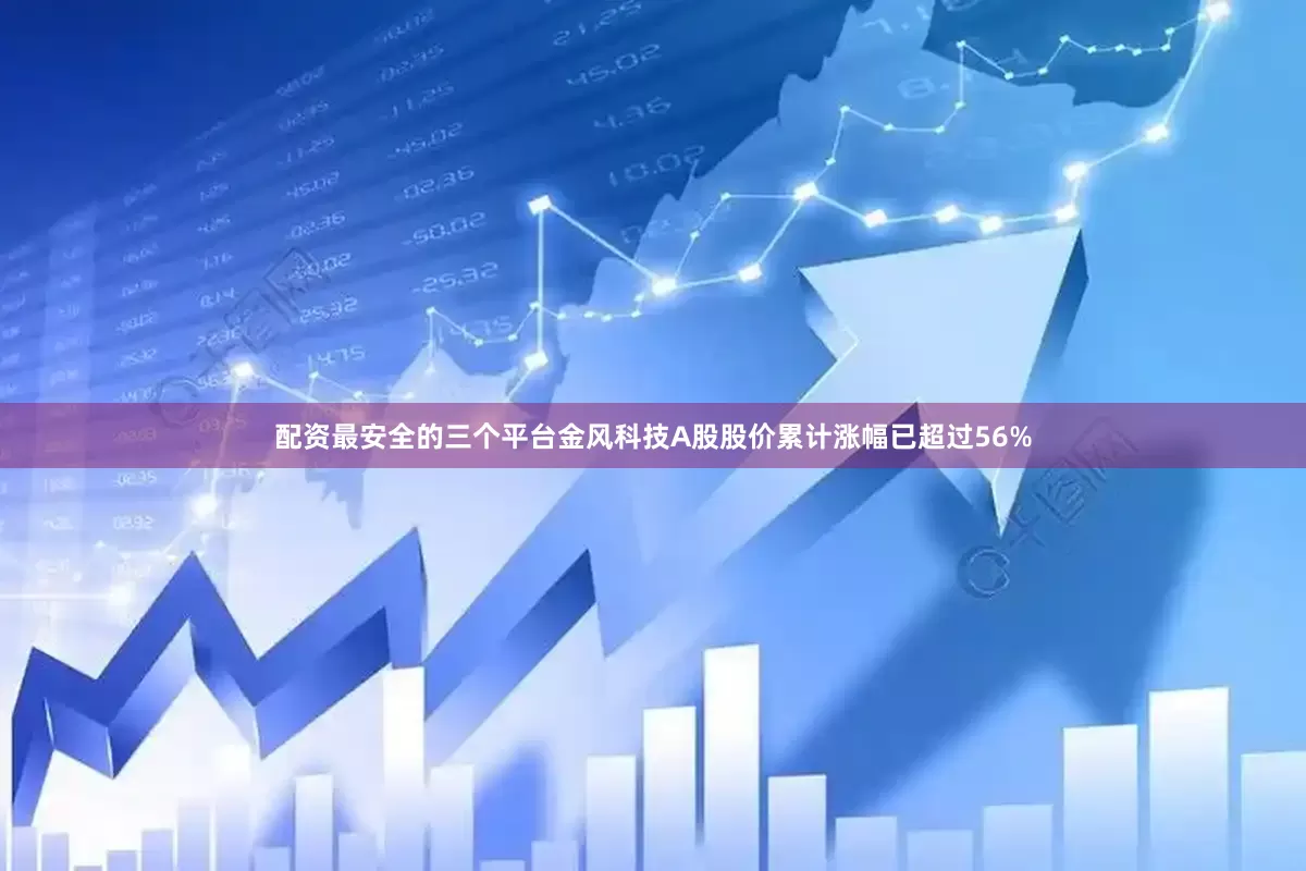 配资最安全的三个平台金风科技A股股价累计涨幅已超过56%